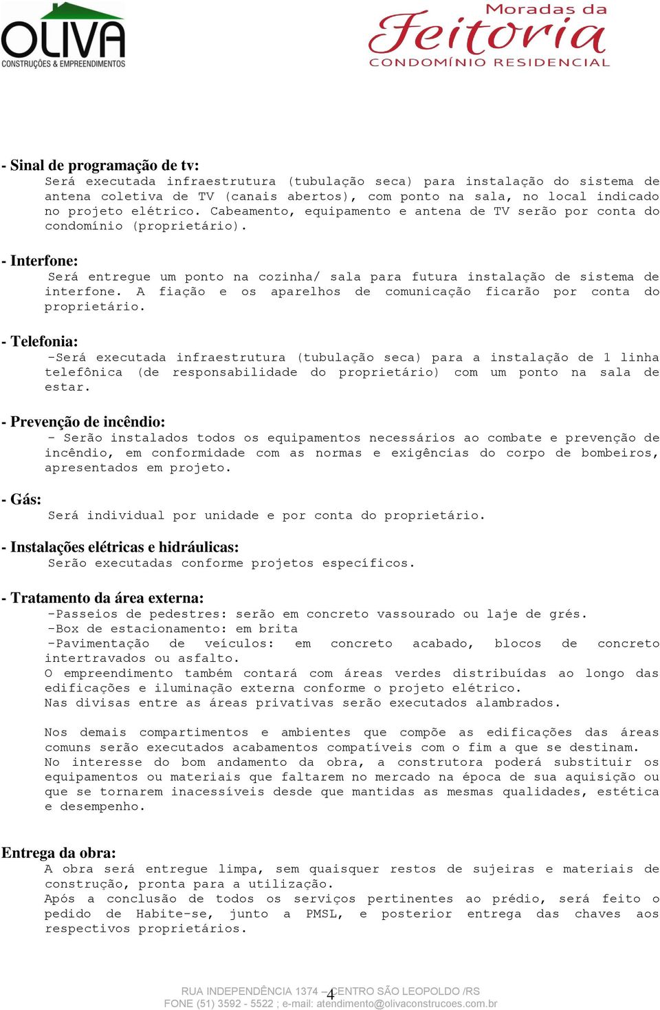 A fiação e os aparelhos de comunicação ficarão por conta do proprietário.