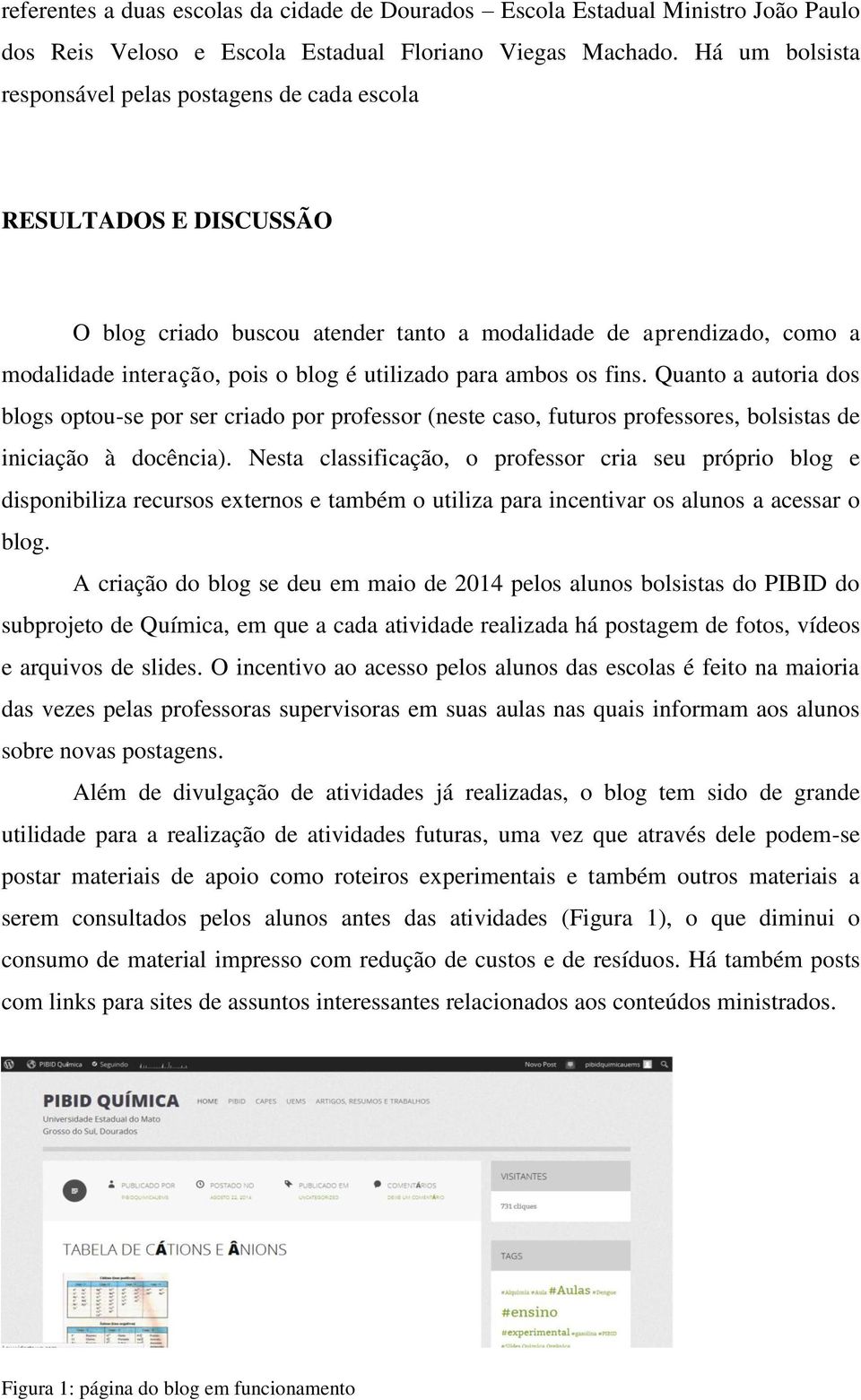 para ambos os fins. Quanto a autoria dos blogs optou-se por ser criado por professor (neste caso, futuros professores, bolsistas de iniciação à docência).