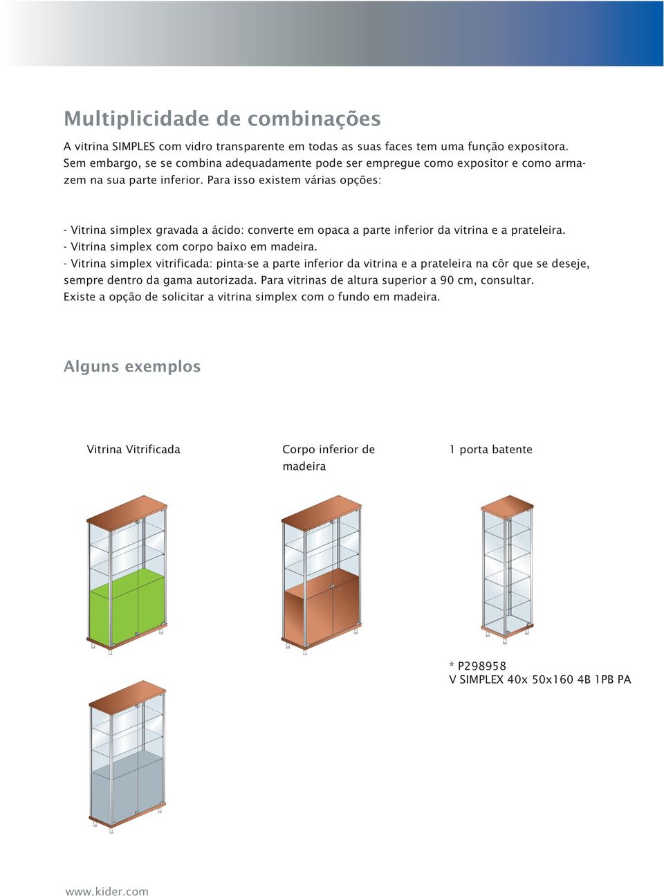 Para isso existem várias opções: - Vitrina simplex gravada a ácido: converte em opaca a parte inferior da vitrina e a prateleira. - Vitrina simplex com corpo baixo em madeira.