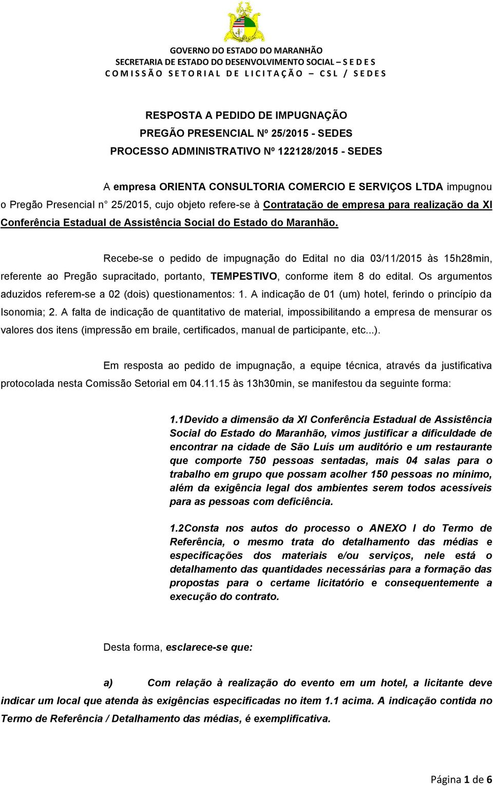 Recebe-se o pedido de impugnação do Edital no dia 03/11/2015 às 15h28min, referente ao Pregão supracitado, portanto, TEMPESTIVO, conforme item 8 do edital.