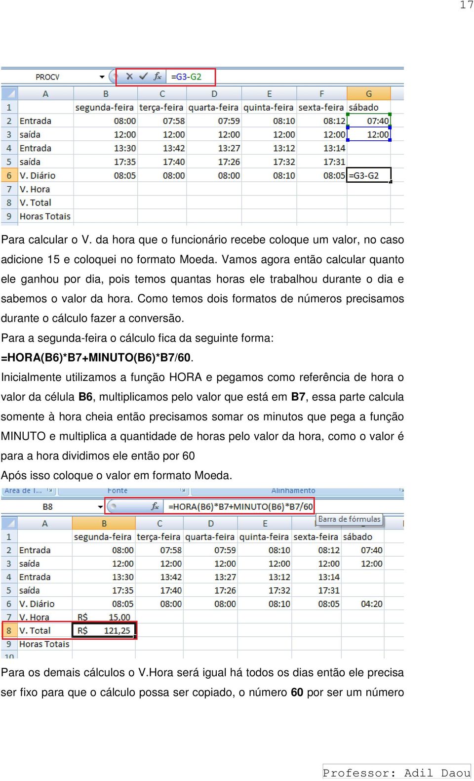 Como temos dois formatos de números precisamos durante o cálculo fazer a conversão. Para a segunda-feira o cálculo fica da seguinte forma: =HORA(B6)*B7+MINUTO(B6)*B7/60.