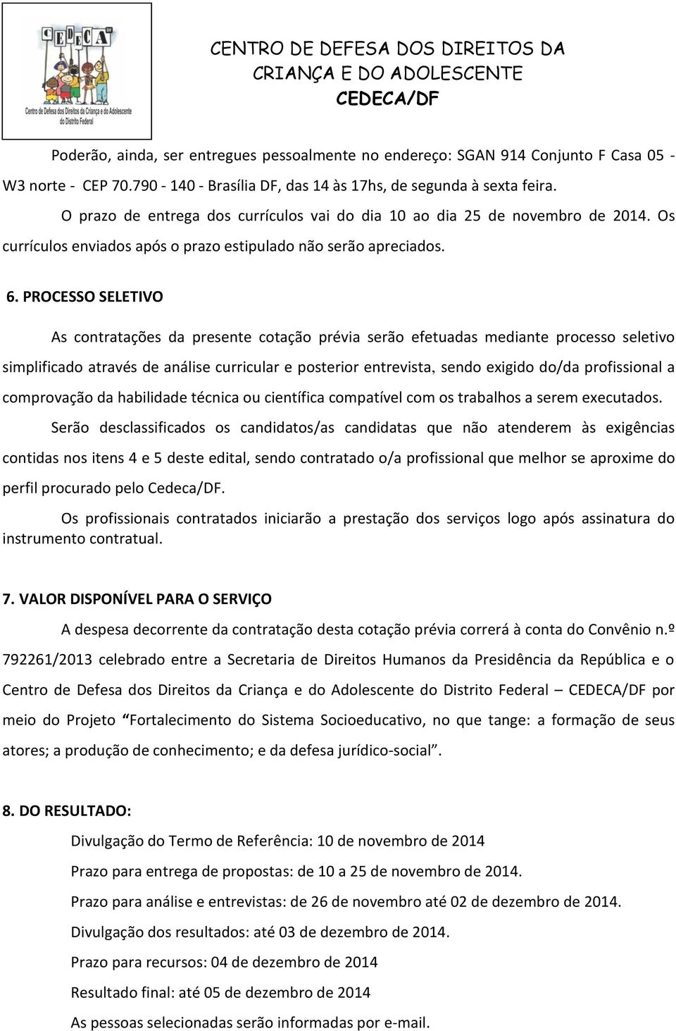 PROCESSO SELETIVO As contratações da presente cotação prévia serão efetuadas mediante processo seletivo simplificado através de análise curricular e posterior entrevista, sendo exigido do/da