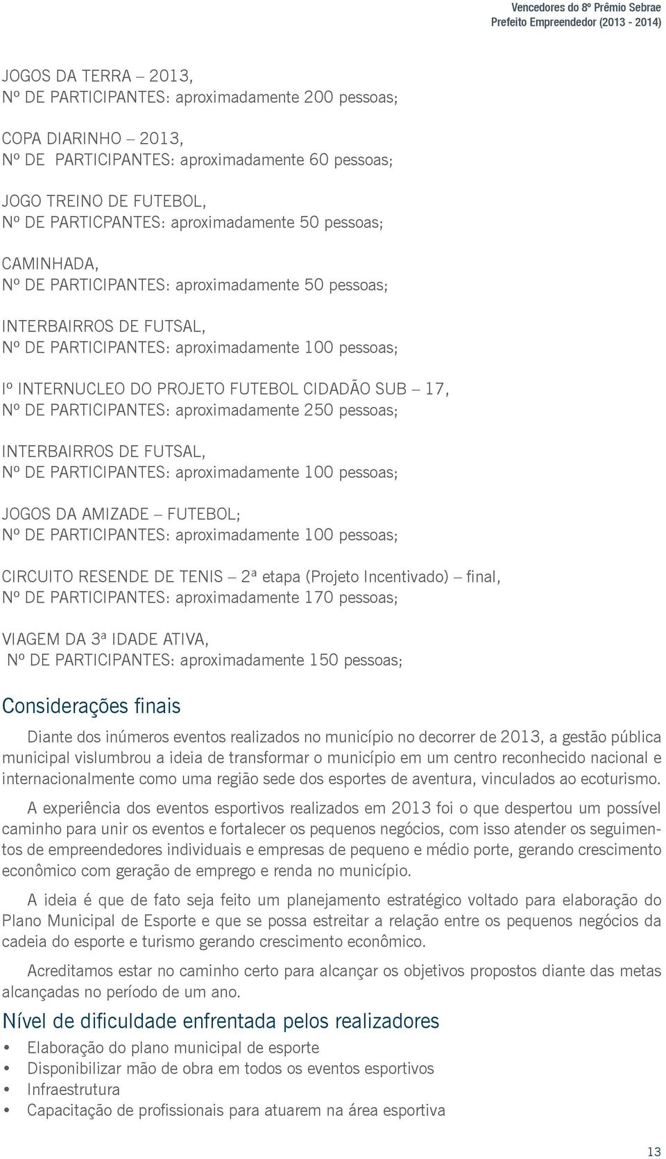 CIDADÃO SUB 17, INTERBAIRROS DE FUTSAL, JOGOS DA AMIZADE FUTEBOL; CIRCUITO RESENDE DE TENIS 2ª etapa (Projeto Incentivado) final, Nº DE PARTICIPANTES: aproximadamente 170 pessoas; VIAGEM DA 3ª IDADE