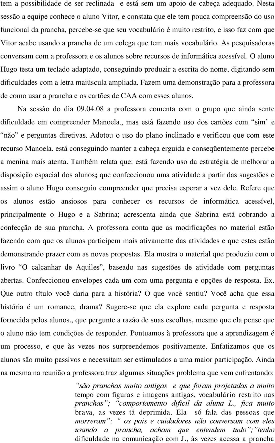 usando a prancha de um colega que tem mais vocabulário. As pesquisadoras conversam com a professora e os alunos sobre recursos de informática acessível.