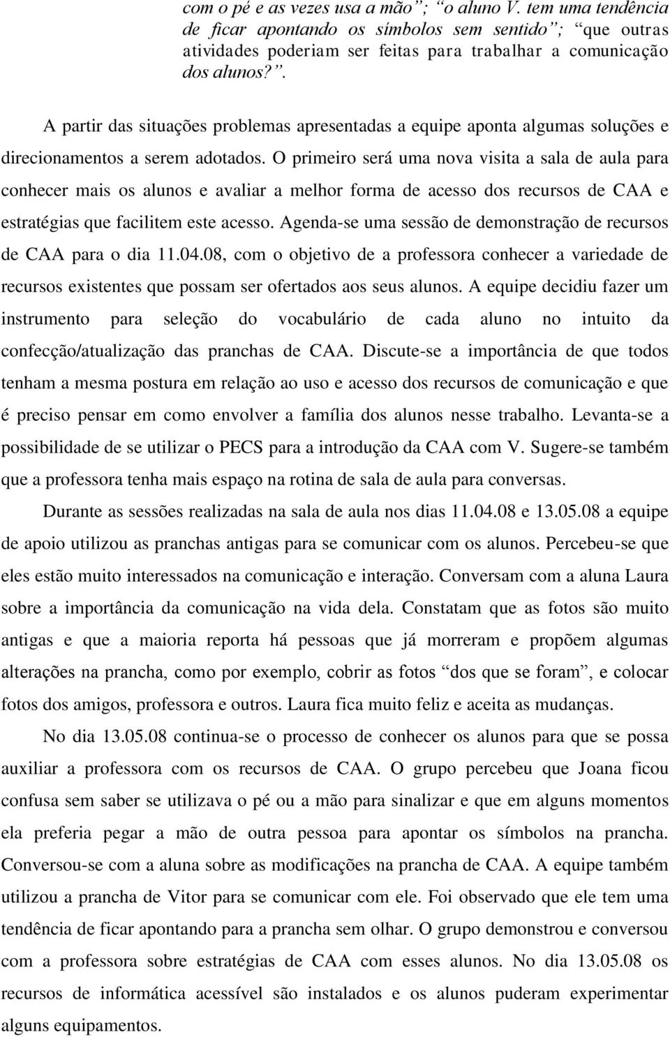 O primeiro será uma nova visita a sala de aula para conhecer mais os alunos e avaliar a melhor forma de acesso dos recursos de CAA e estratégias que facilitem este acesso.