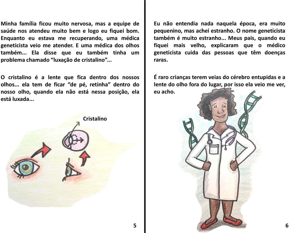 .. ela tem de ficar de pé, retinha dentro do nosso olho, quando ela não está nessa posição, ela está luxada... Eu não entendia nada naquela época, era muito pequenino, mas achei estranho.