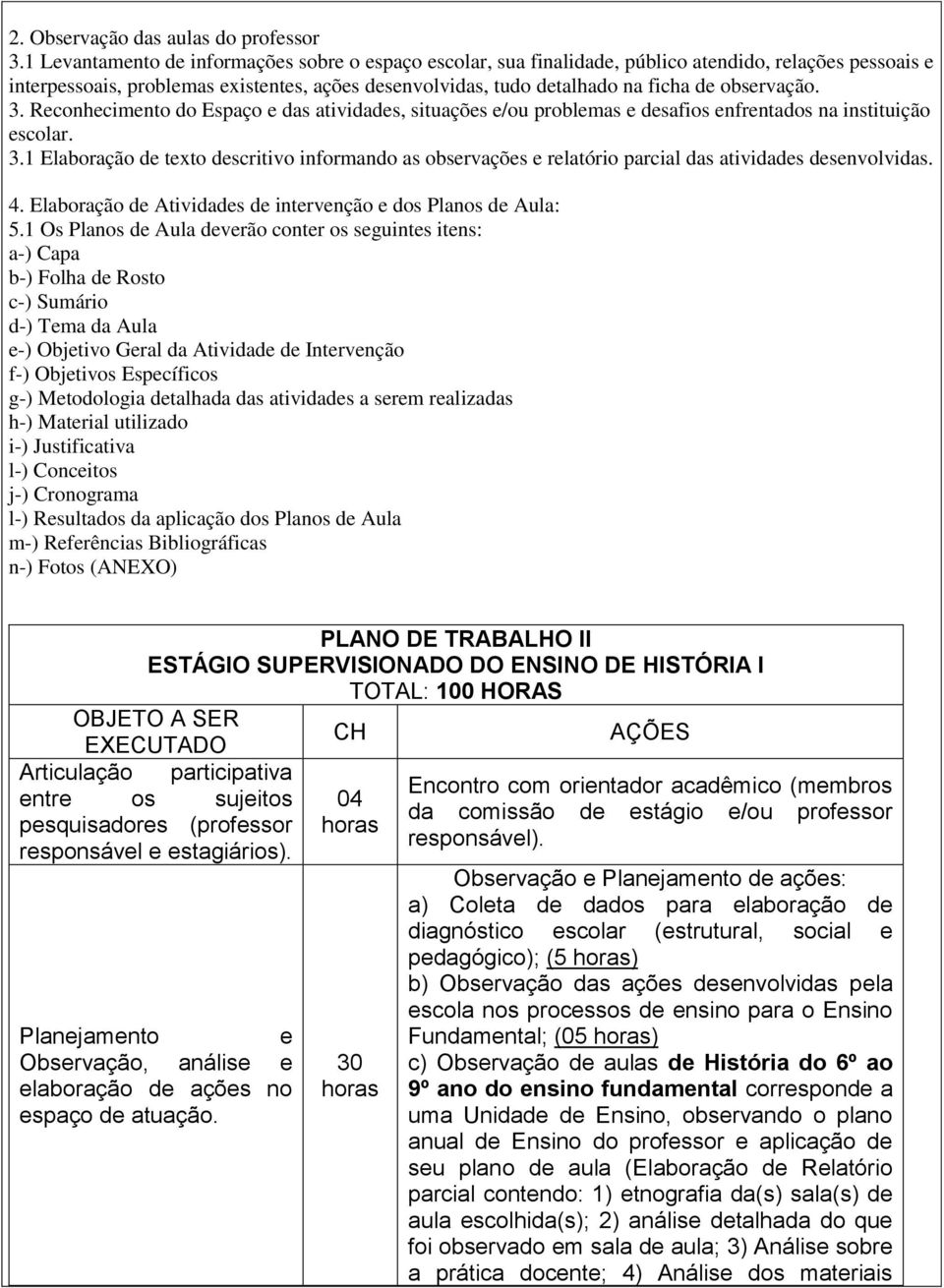 observação. 3. Reconhecimento do Espaço e das atividades, situações e/ou problemas e desafios enfrentados na instituição escolar. 3.1 Elaboração de texto descritivo informando as observações e relatório parcial das atividades desenvolvidas.