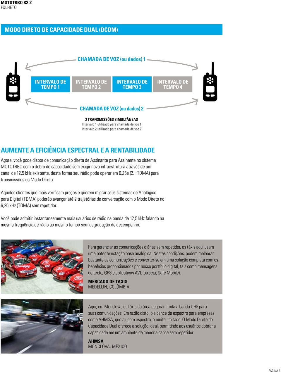 Assinante para Assinante no sistema MOTOTRBO com o dobro de capacidade sem exigir nova infraestrutura através de um canal de 12,5 khz existente, desta forma seu rádio pode operar em 6,25e (2.