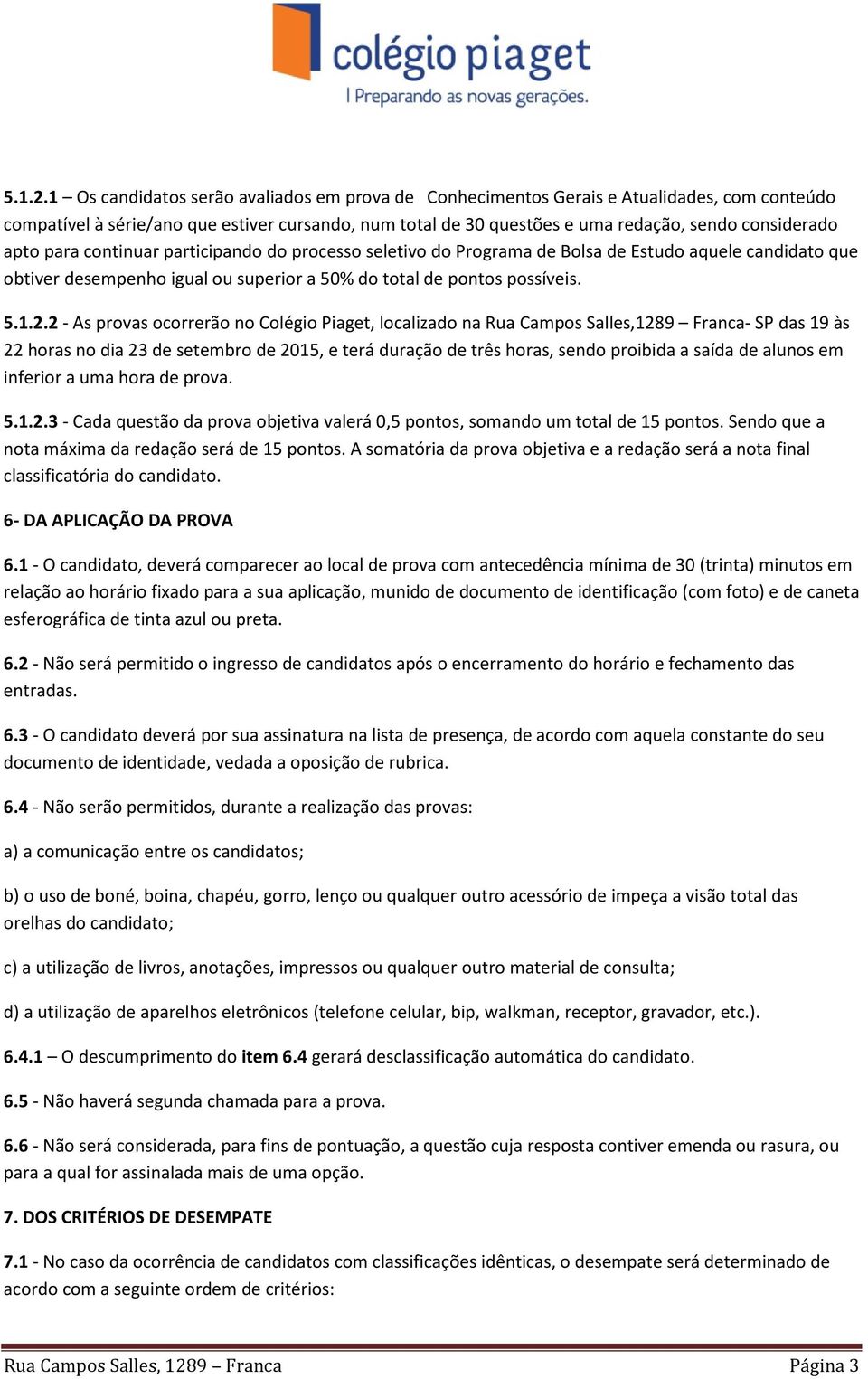 apto para continuar participando do processo seletivo do Programa de Bolsa de Estudo aquele candidato que obtiver desempenho igual ou superior a 50% do total de pontos possíveis.