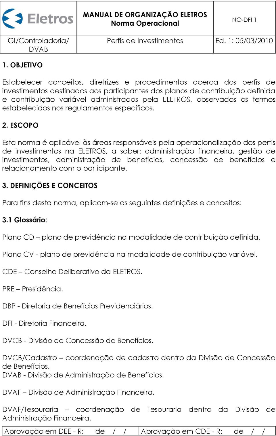 ESCOPO Esta norma é aplicável às áreas responsáveis pela operacionalização dos perfis de investimentos na ELETROS, a saber: administração financeira, gestão de investimentos, administração de