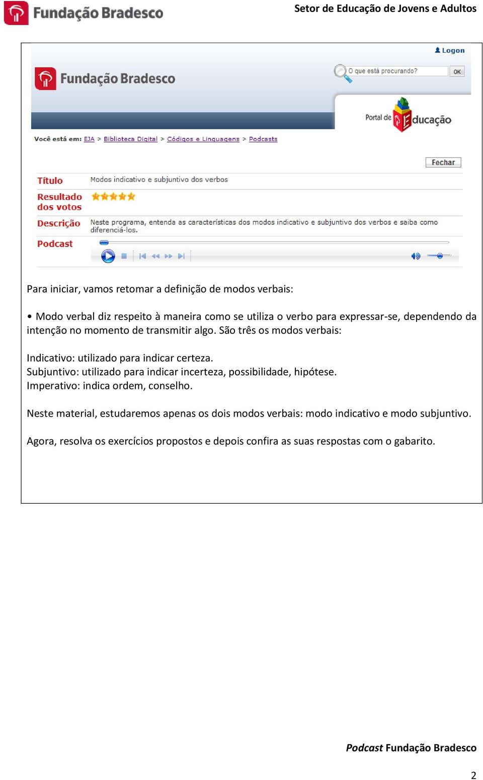 Subjuntivo: utilizado para indicar incerteza, possibilidade, hipótese. Imperativo: indica ordem, conselho.