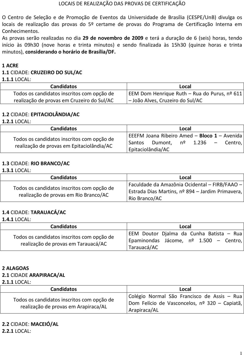 As provs serão relizds no di 29 de novembro de 2009 e terá durção de 6 (seis) hors, tendo início às 09h30 (nove hors e trint minutos) e sendo finlizd às 15h30 (quinze hors e trint minutos),