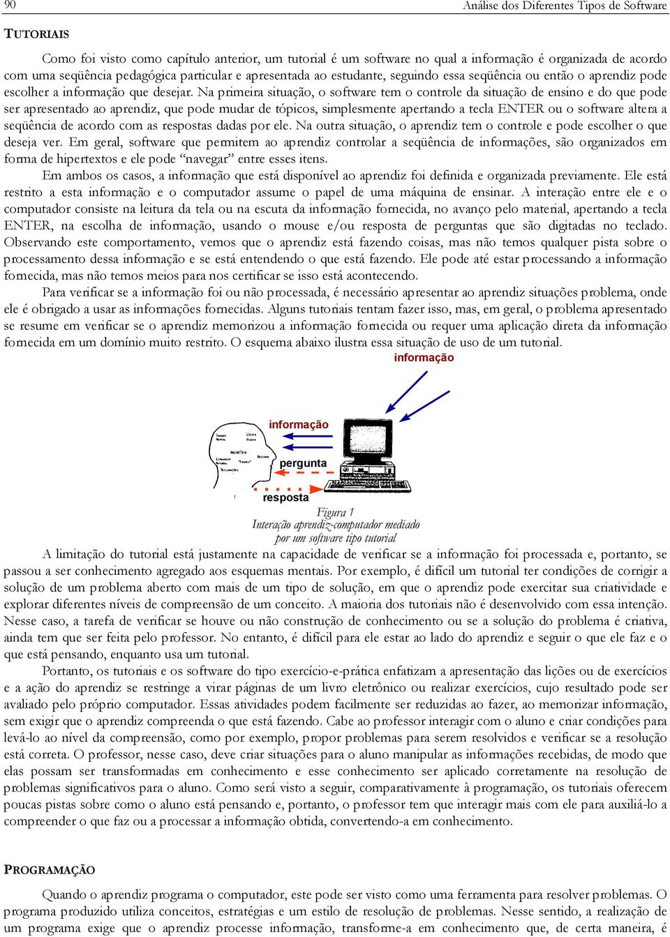 Na primeira situação, o software tem o controle da situação de ensino e do que pode ser apresentado ao aprendiz, que pode mudar de tópicos, simplesmente apertando a tecla ENTER ou o software altera a