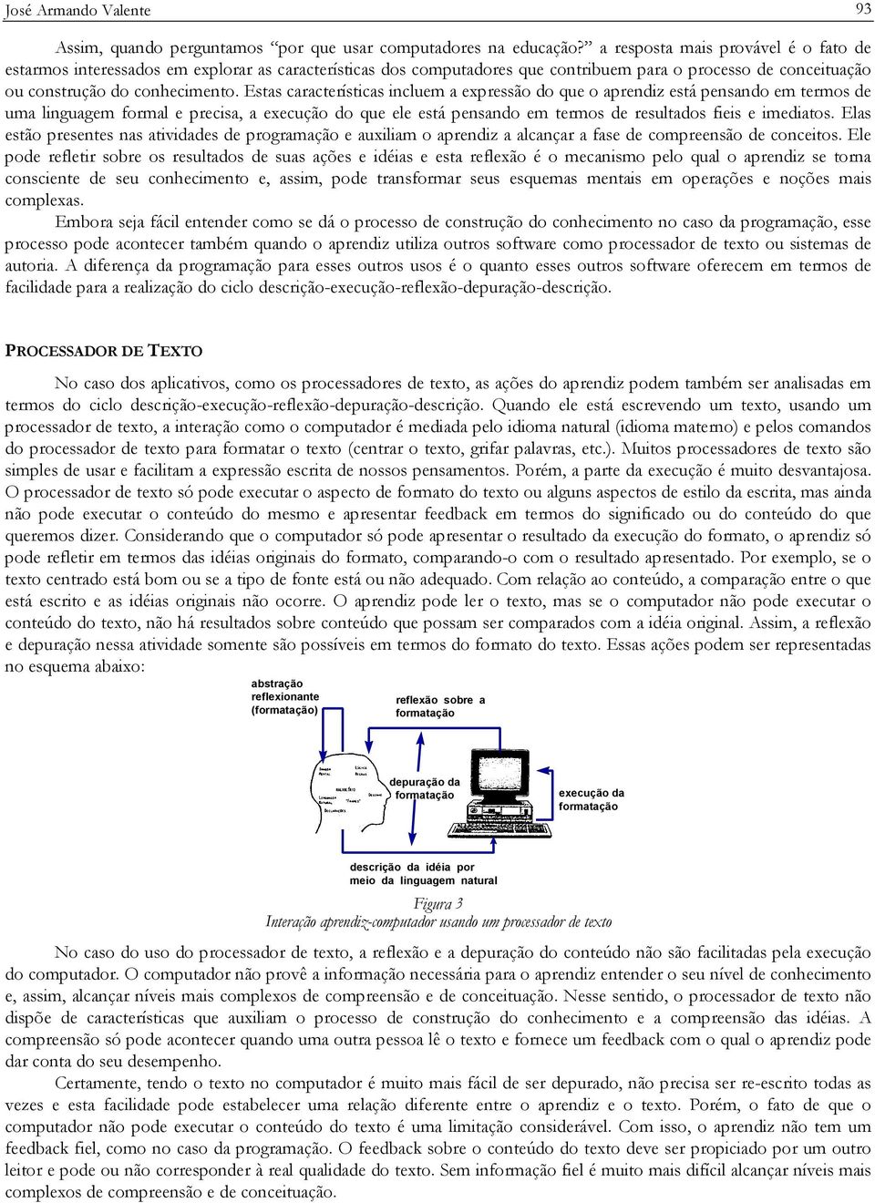 Estas características incluem a expressão do que o aprendiz está pensando em termos de uma linguagem formal e precisa, a execução do que ele está pensando em termos de resultados fieis e imediatos.