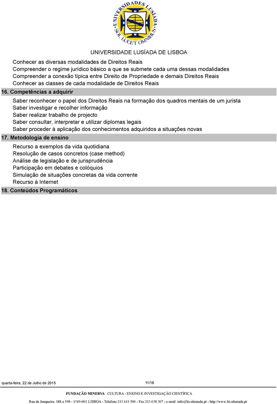 Competências a adquirir Saber reconhecer o papel dos Direitos Reais na formação dos quadros mentais de um jurista Saber investigar e recolher informação Saber realizar trabalho de projecto Saber