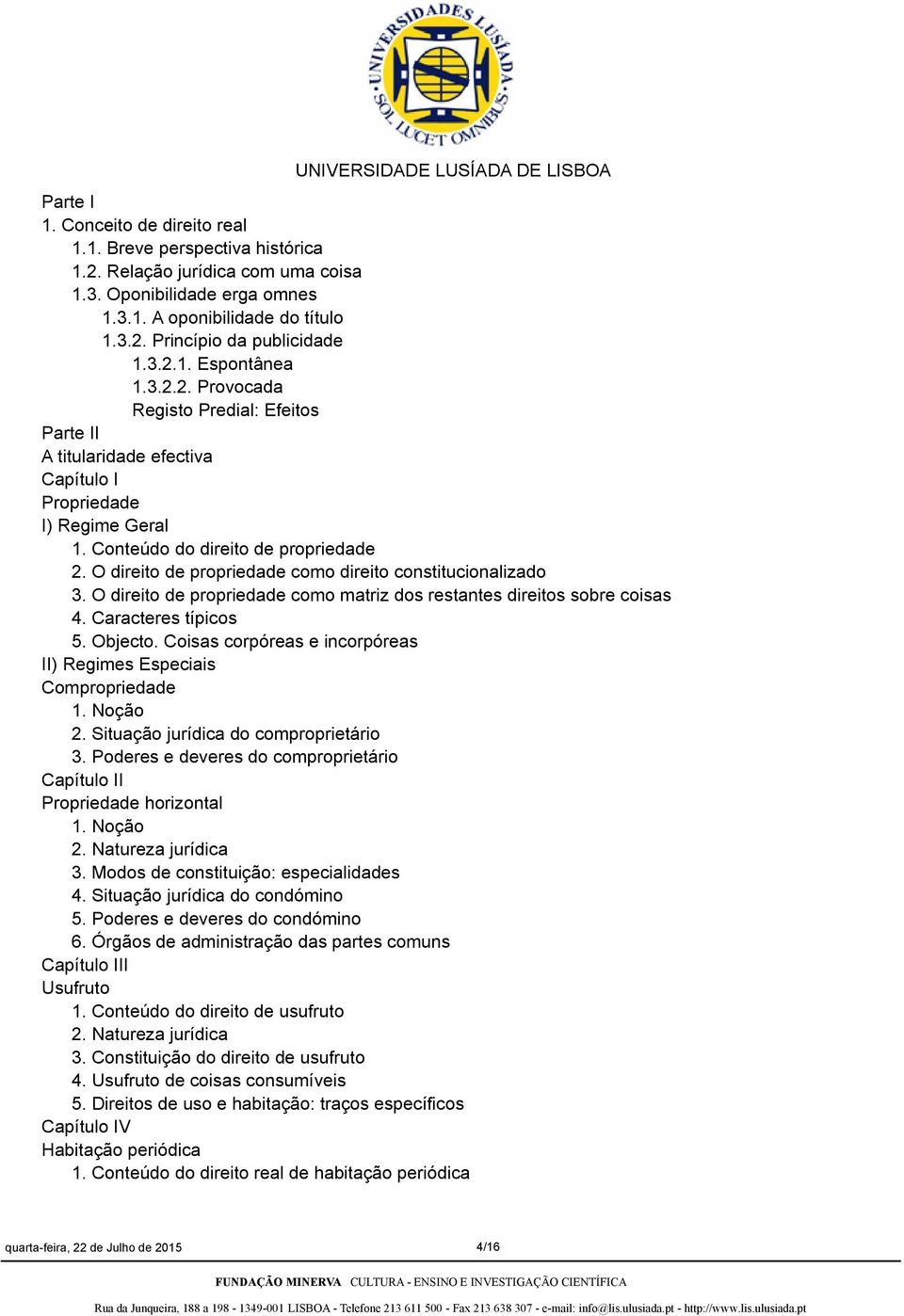 O direito de propriedade como direito constitucionalizado 3. O direito de propriedade como matriz dos restantes direitos sobre coisas 4. Caracteres típicos 5. Objecto.