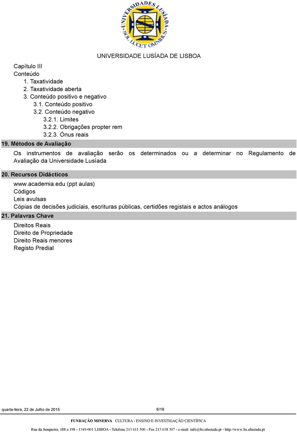 Métodos de Avaliação UNIVERSIDADE LUSÍADA DE LISBOA Os instrumentos de avaliação serão os determinados ou a determinar no Regulamento de Avaliação da Universidade