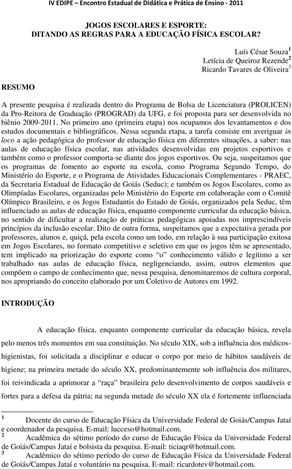 (PROGRAD) da UFG, e foi proposta para ser desenvolvida no biênio 2009-2011. No primeiro ano (primeira etapa) nos ocupamos dos levantamentos e dos estudos documentais e bibliográficos.