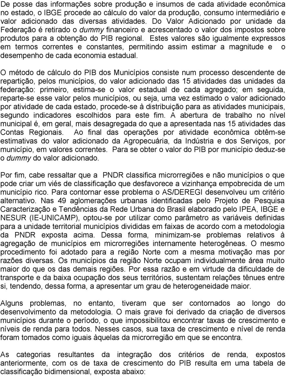 Estes valores são igualmente expressos em termos correntes e constantes, permitindo assim estimar a magnitude e o desempenho de cada economia estadual.