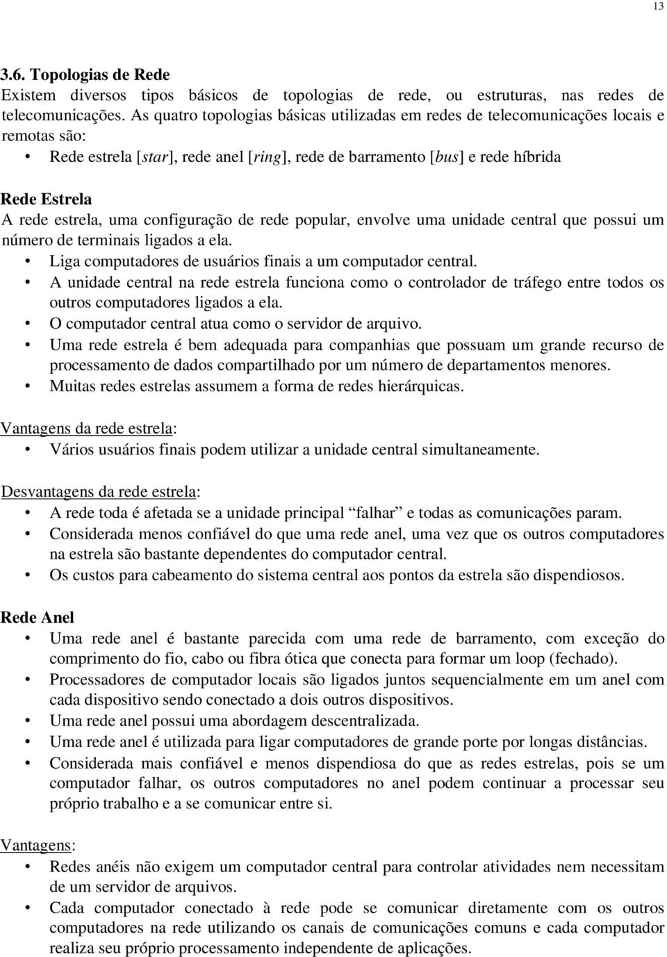 uma configuração de rede popular, envolve uma unidade central que possui um número de terminais ligados a ela. Liga computadores de usuários finais a um computador central.