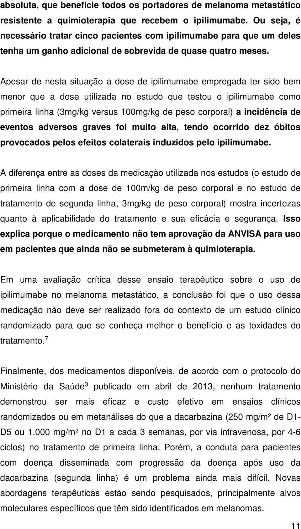 Apesar de nesta situação a dose de ipilimumabe empregada ter sido bem menor que a dose utilizada no estudo que testou o ipilimumabe como primeira linha (3mg/kg versus 100mg/kg de peso corporal) a