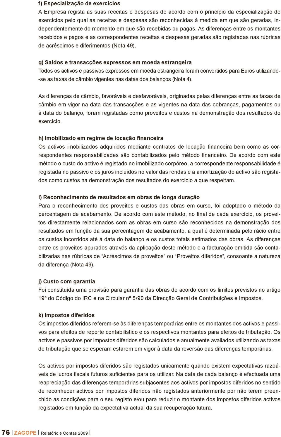 As diferenças entre os montantes recebidos e pagos e as correspondentes receitas e despesas geradas são registadas nas rúbricas de acréscimos e diferimentos (Nota 49).