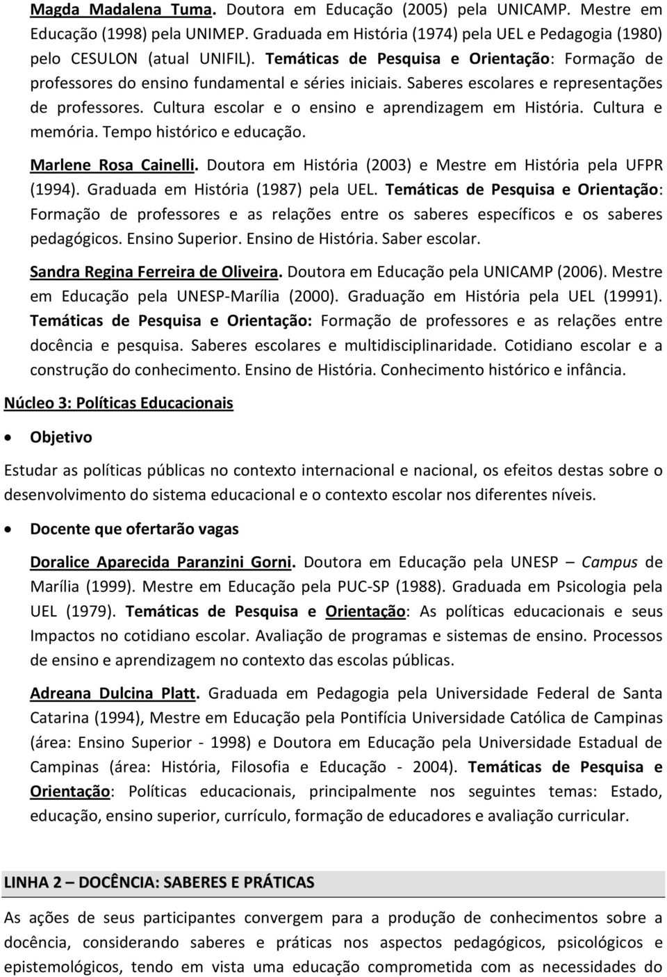 Cultura escolar e o ensino e aprendizagem em História. Cultura e memória. Tempo histórico e educação. Marlene Rosa Cainelli. Doutora em História (2003) e Mestre em História pela UFPR (1994).