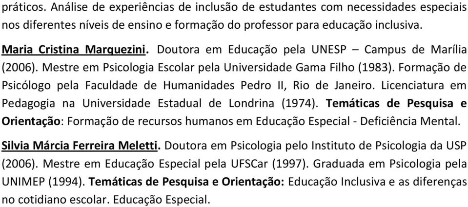 Licenciatura em Pedagogia na Universidade Estadual de Londrina (1974). Temáticas de Pesquisa e Orientação: Formação de recursos humanos em Educação Especial - Deficiência Mental.