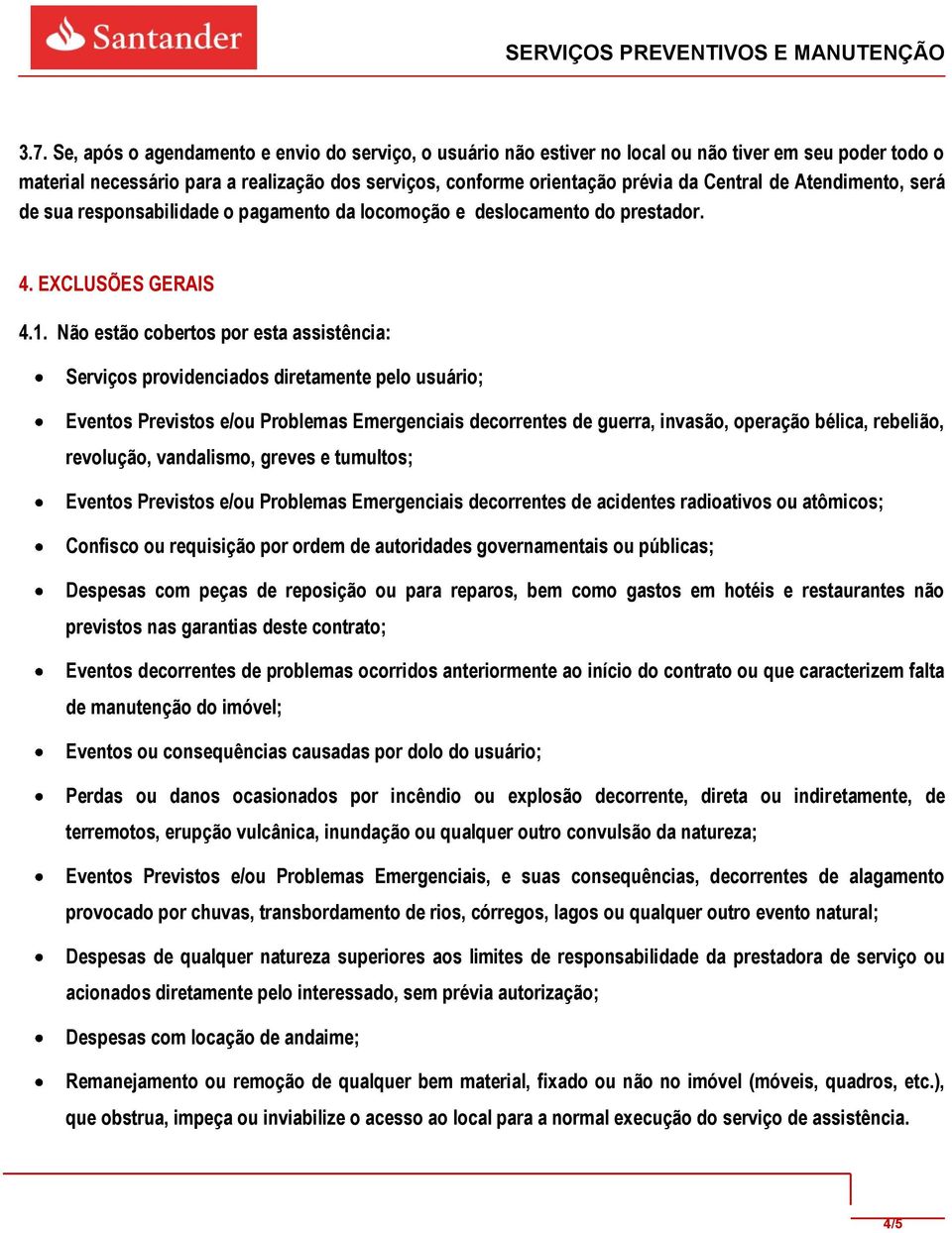 Não estão cobertos por esta assistência: Serviços providenciados diretamente pelo usuário; Eventos Previstos e/ou Problemas Emergenciais decorrentes de guerra, invasão, operação bélica, rebelião,