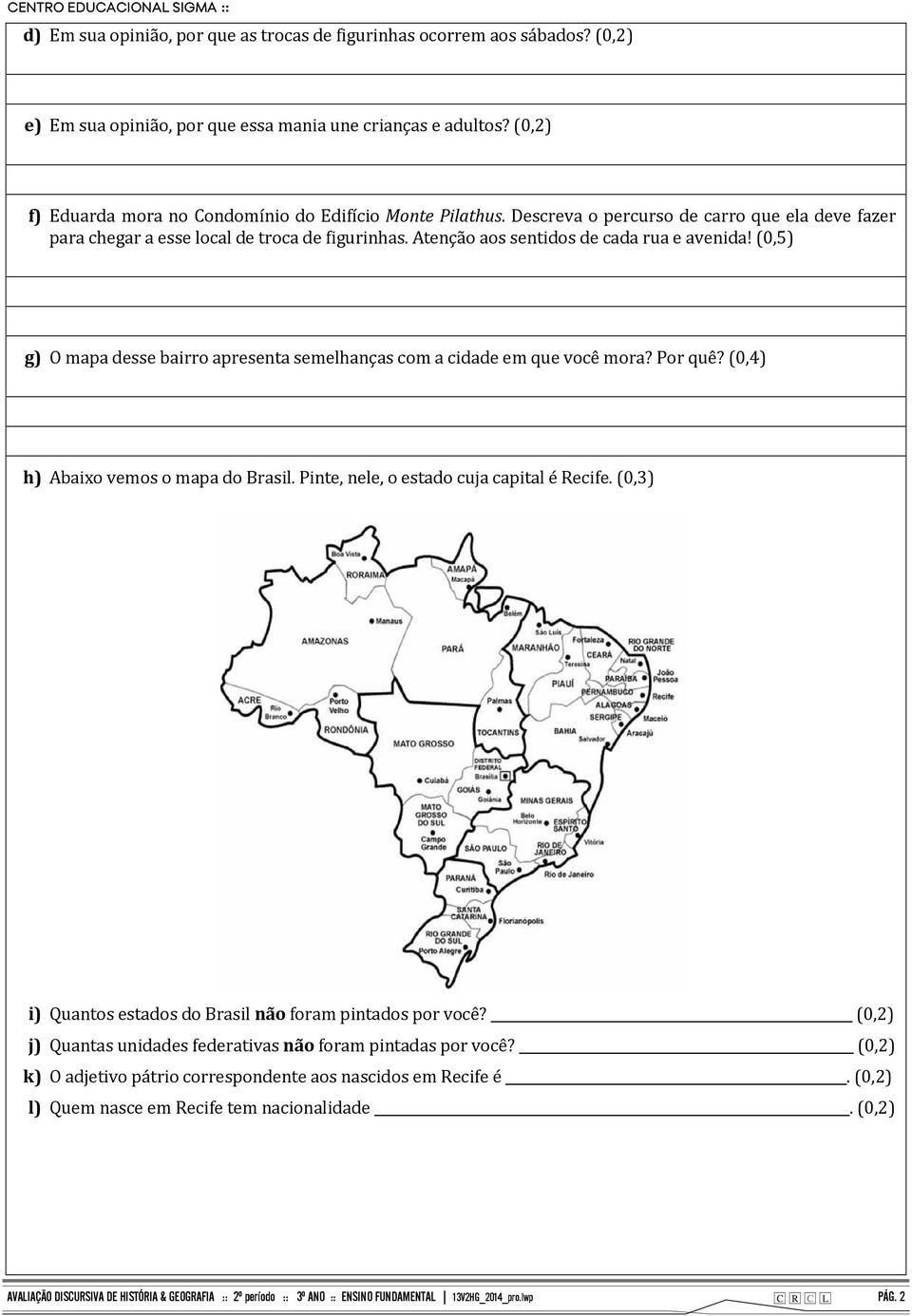 Atenção aos sentidos de cada rua e avenida! (0,5) g) O mapa desse bairro apresenta semelhanças com a cidade em que você mora? Por quê? (0,4) h) Abaixo vemos o mapa do Brasil.