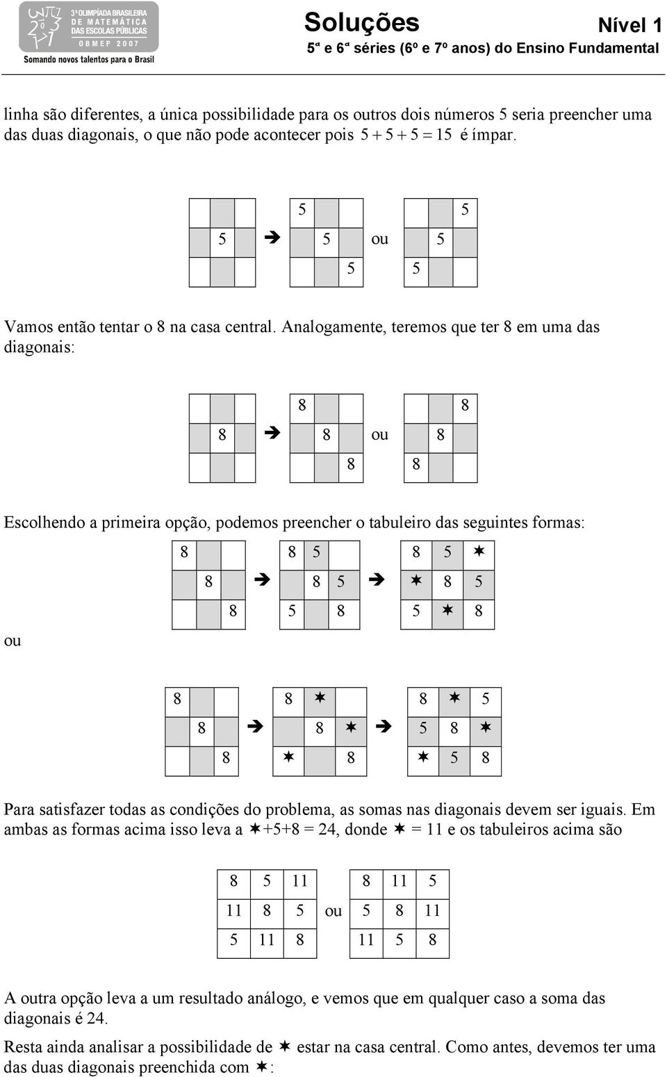 Analogamente, teremos que ter 8 em uma das diagonais: 8 8 8 8 ou 8 8 8 Escolhendo a primeira opção, podemos preencher o tabuleiro das seguintes formas: 8 8 8 8 8 8 8 8 8 ou 8 8 8 8 8 8 8 8 8 Para