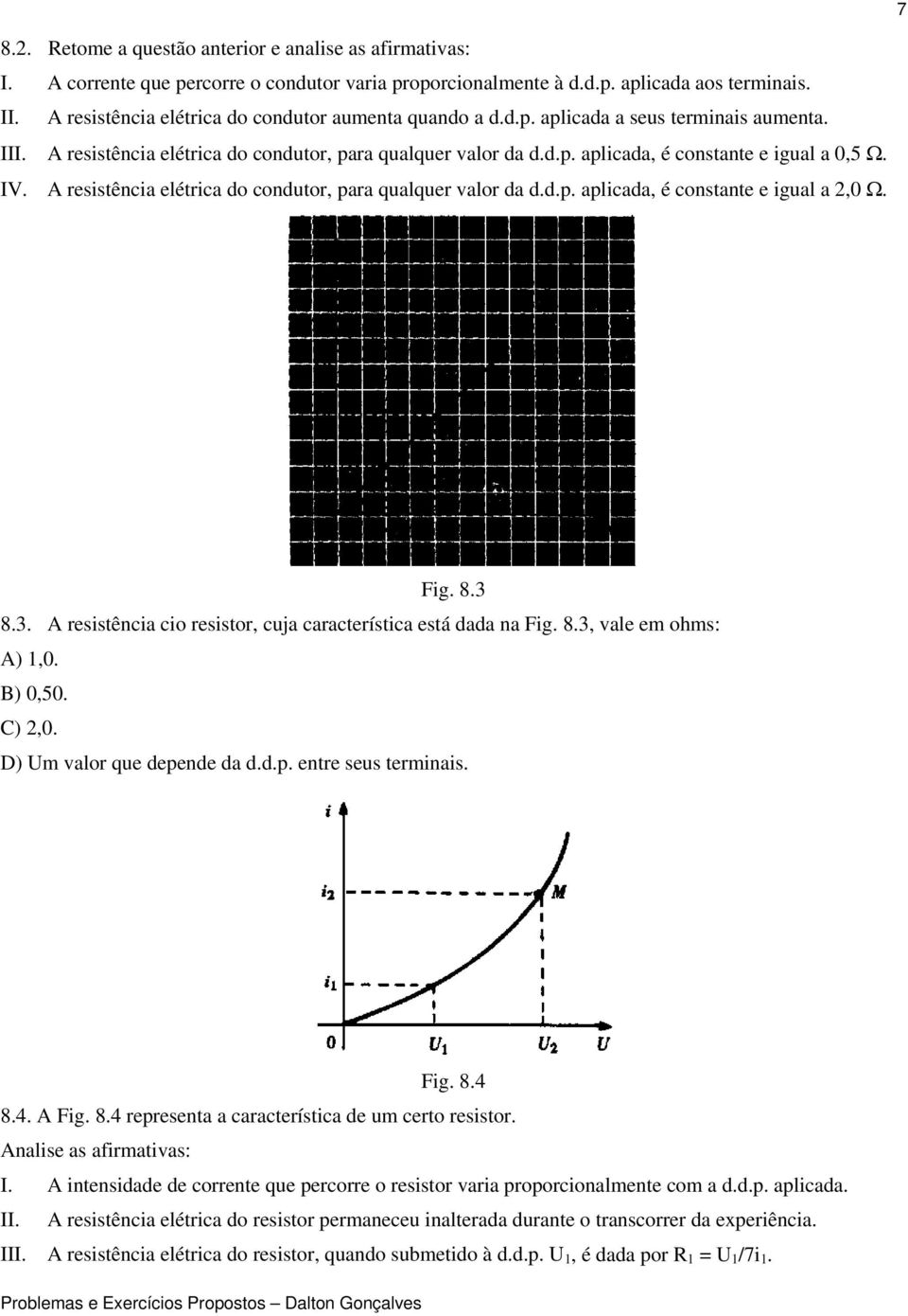 IV. A resistência elétrica do condutor, para qualquer valor da d.d.p. aplicada, é constante e igual a 2,0 Ω. Fig. 8.3 8.3. A resistência cio resistor, cuja característica está dada na Fig. 8.3, vale em ohms: A) 1,0.