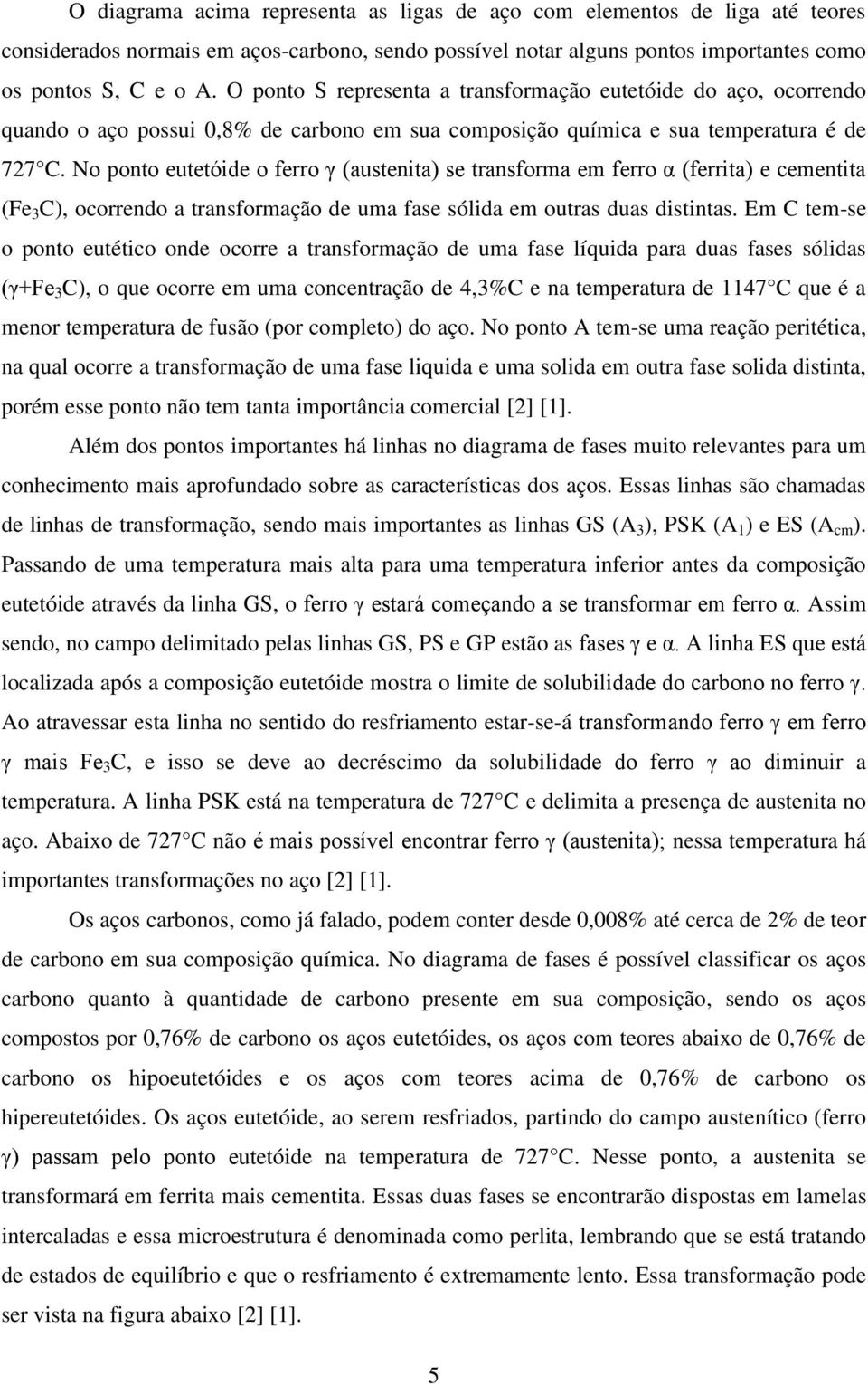 No ponto eutetóide o ferro γ (austenita) se transforma em ferro α (ferrita) e cementita (Fe 3 C), ocorrendo a transformação de uma fase sólida em outras duas distintas.