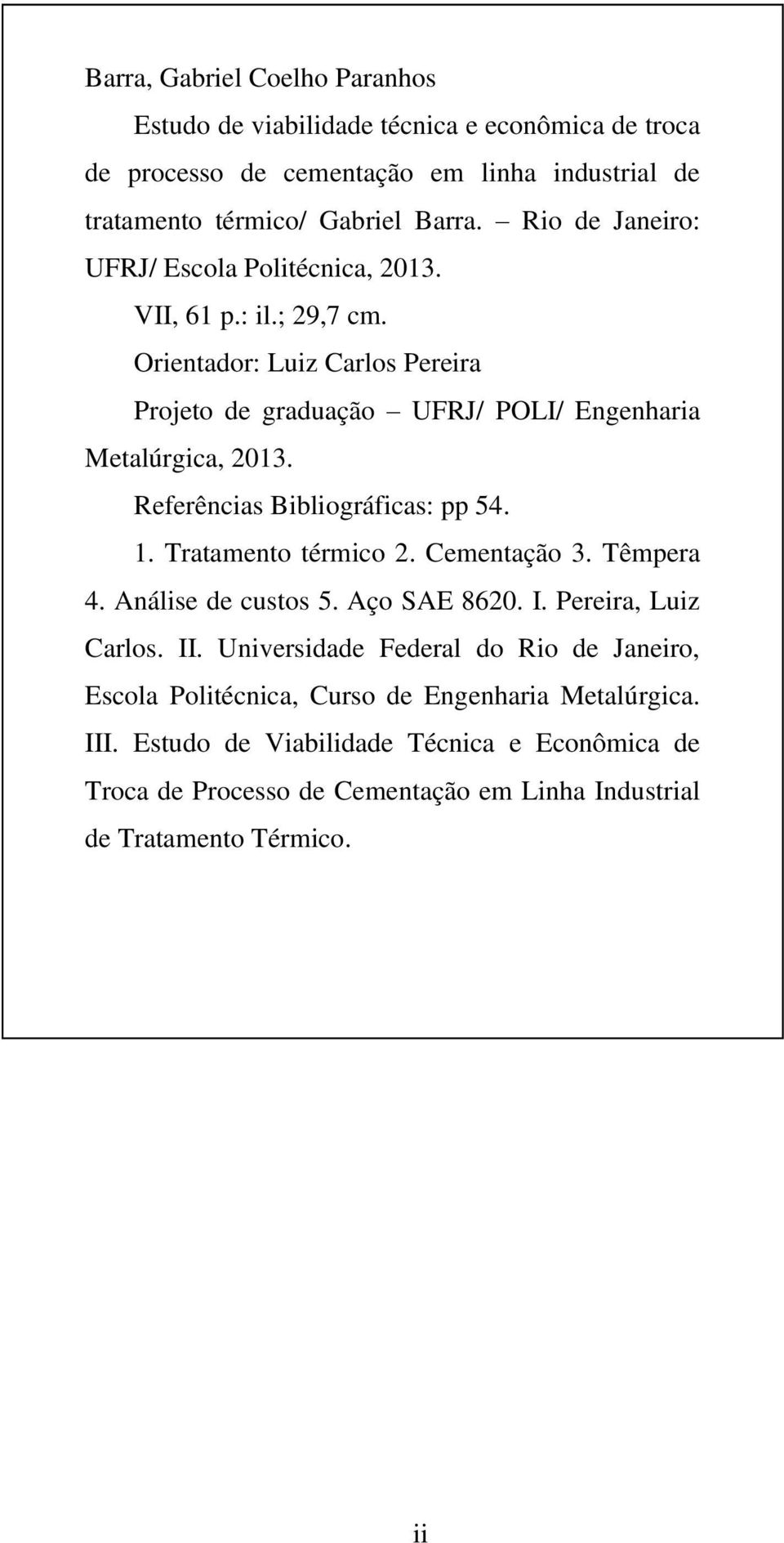 Referências Bibliográficas: pp 54. 1. Tratamento térmico 2. Cementação 3. Têmpera 4. Análise de custos 5. Aço SAE 8620. I. Pereira, Luiz Carlos. II.