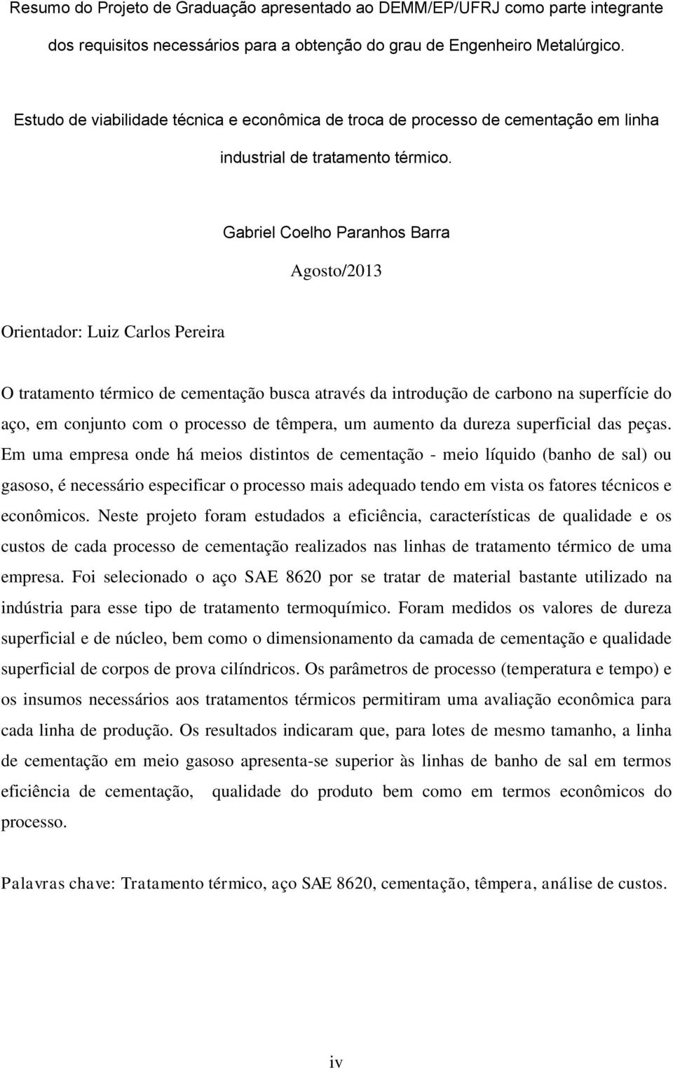 Gabriel Coelho Paranhos Barra Agosto/2013 Orientador: Luiz Carlos Pereira O tratamento térmico de cementação busca através da introdução de carbono na superfície do aço, em conjunto com o processo de