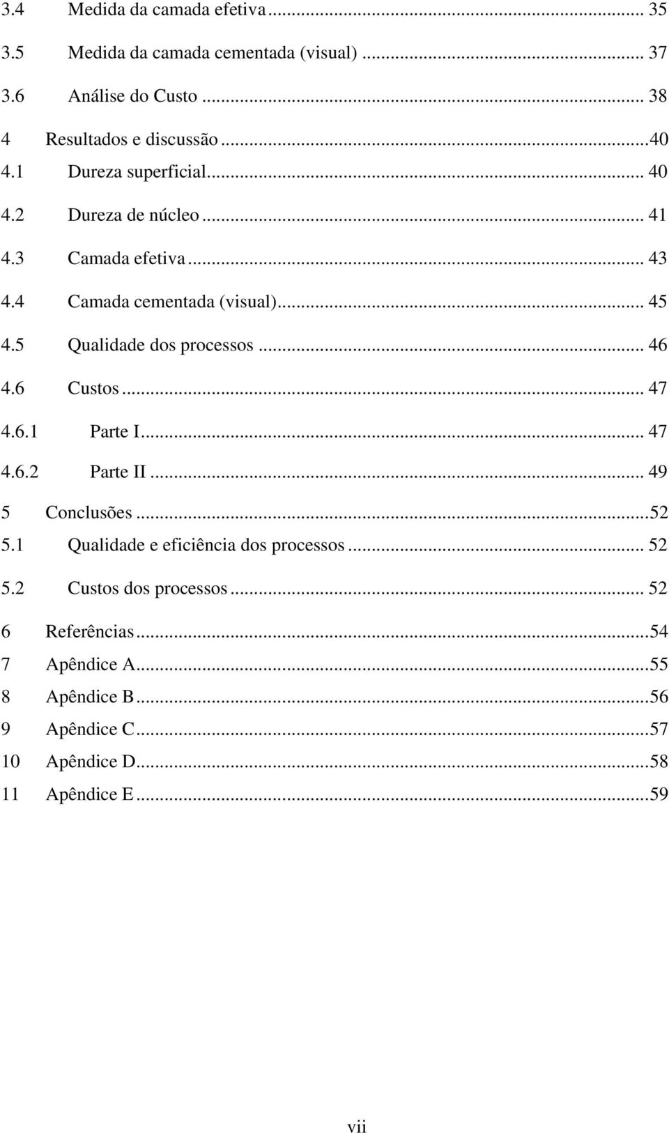 5 Qualidade dos processos... 46 4.6 Custos... 47 4.6.1 Parte I... 47 4.6.2 Parte II... 49 5 Conclusões... 52 5.