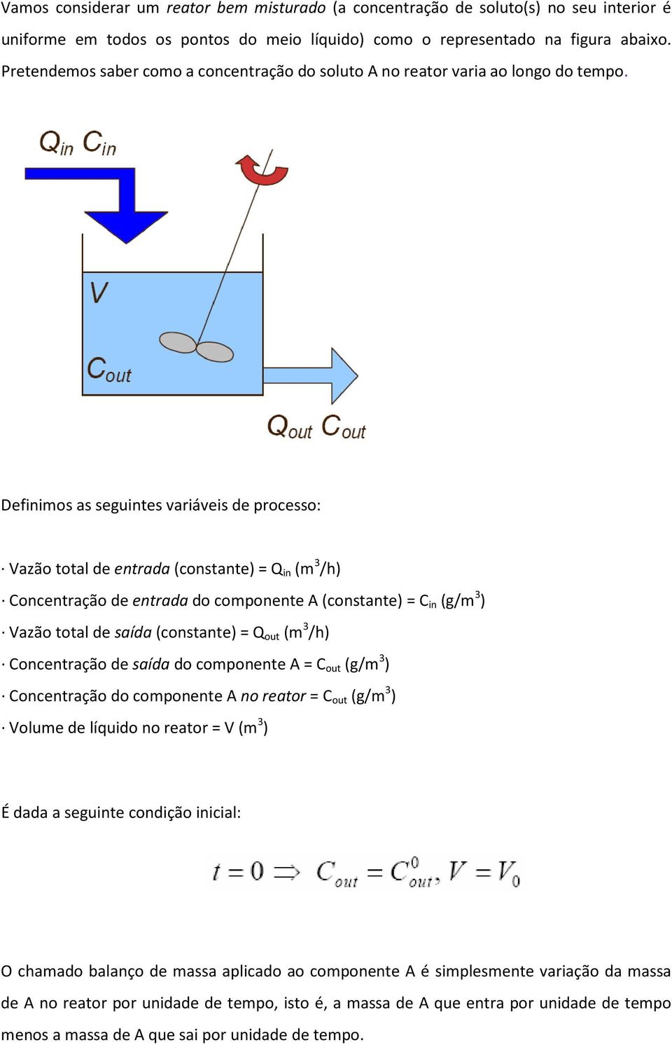 Definimos as seguintes variáveis de processo: Vazão total de entrada (constante) = Q in (m 3 /h) Concentração de entrada do componente A (constante) = C in (g/m 3 ) Vazão total de saída (constante) =