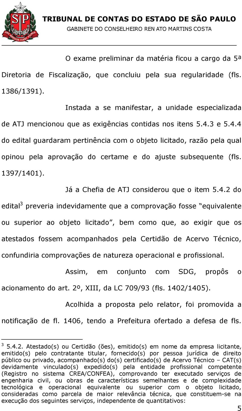 3 e 5.4.4 do edital guardaram pertinência com o objeto licitado, razão pela qual opinou pela aprovação do certame e do ajuste subsequente (fls. 1397/1401). Já a Chefia de ATJ considerou que o item 5.