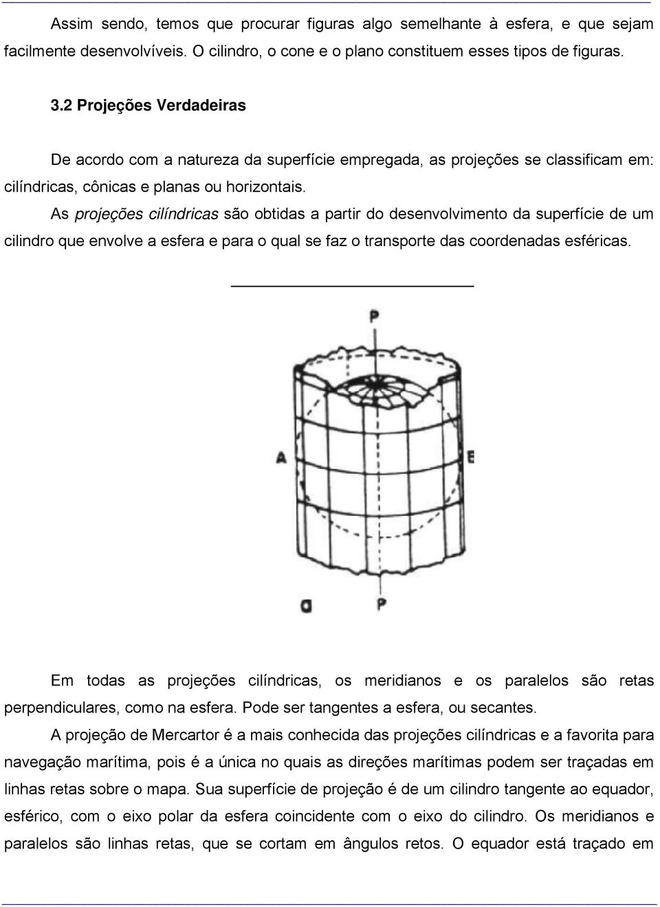As projeções cilíndricas são obtidas a partir do desenvolvimento da superfície de um cilindro que envolve a esfera e para o qual se faz o transporte das coordenadas esféricas.