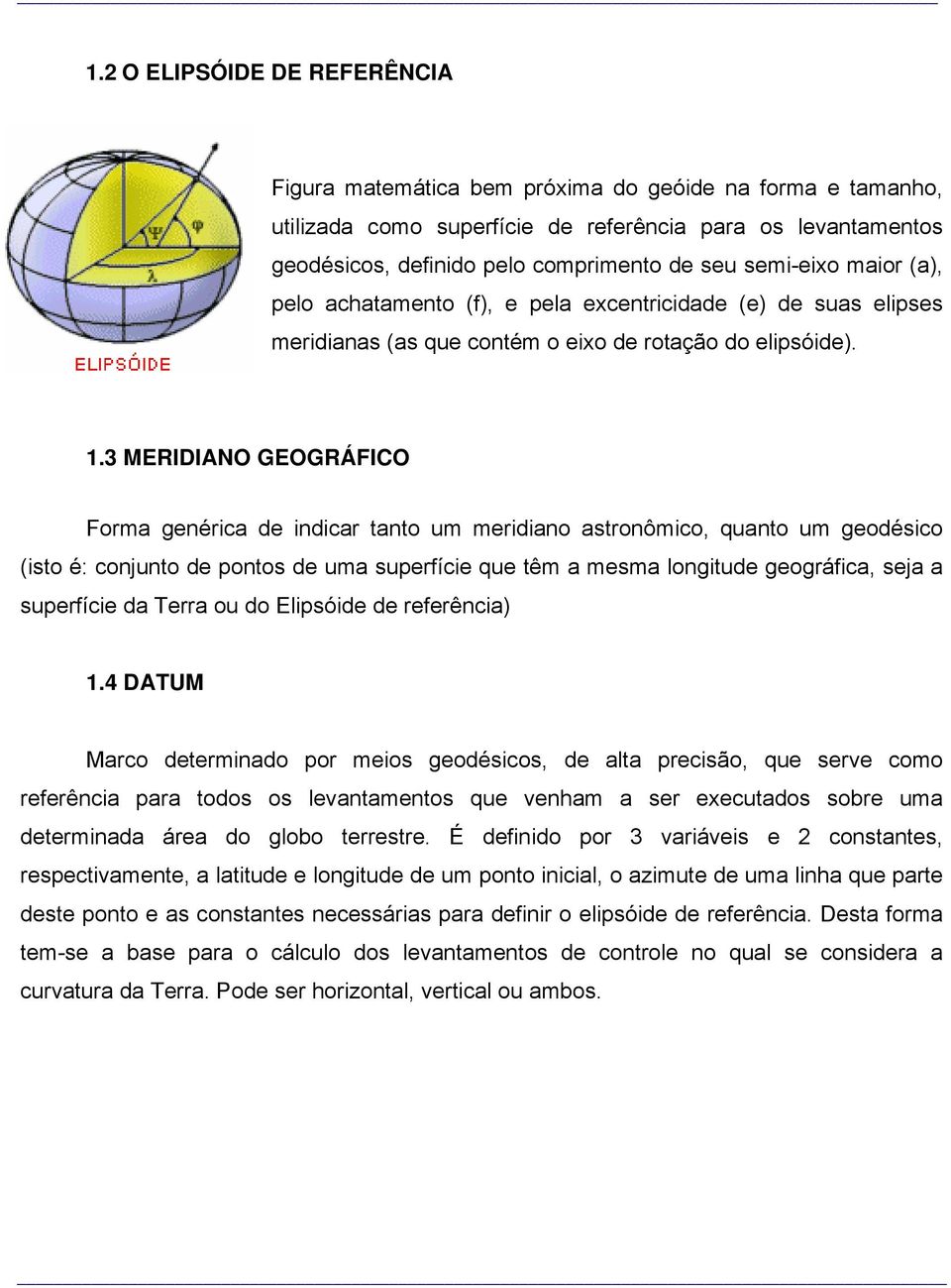 3 MERIDIANO GEOGRÁFICO Forma genérica de indicar tanto um meridiano astronômico, quanto um geodésico (isto é: conjunto de pontos de uma superfície que têm a mesma longitude geográfica, seja a