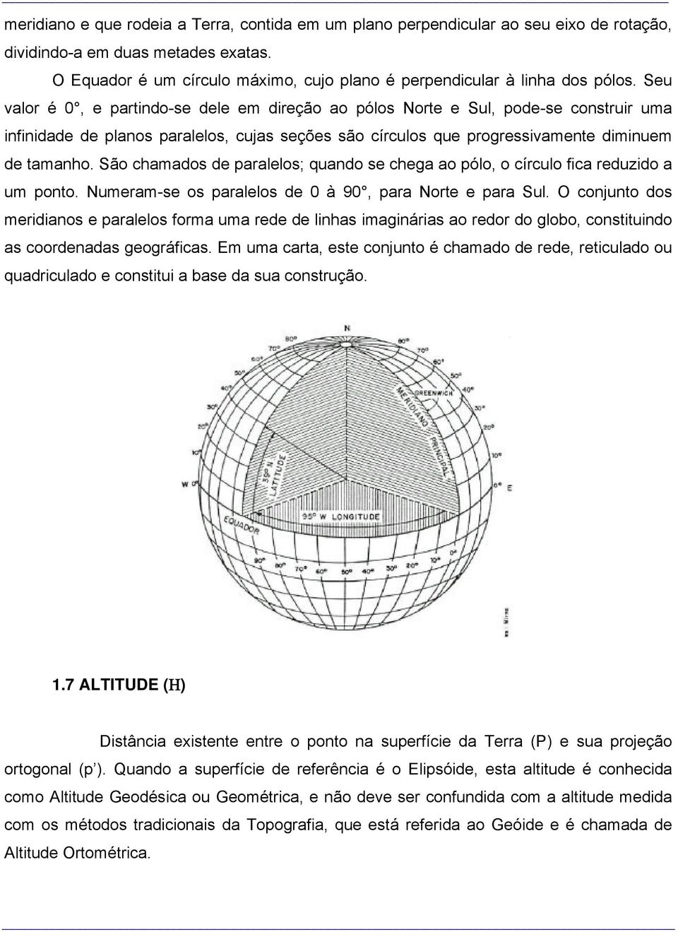 Seu valor é 0, e partindo-se dele em direção ao pólos Norte e Sul, pode-se construir uma infinidade de planos paralelos, cujas seções são círculos que progressivamente diminuem de tamanho.