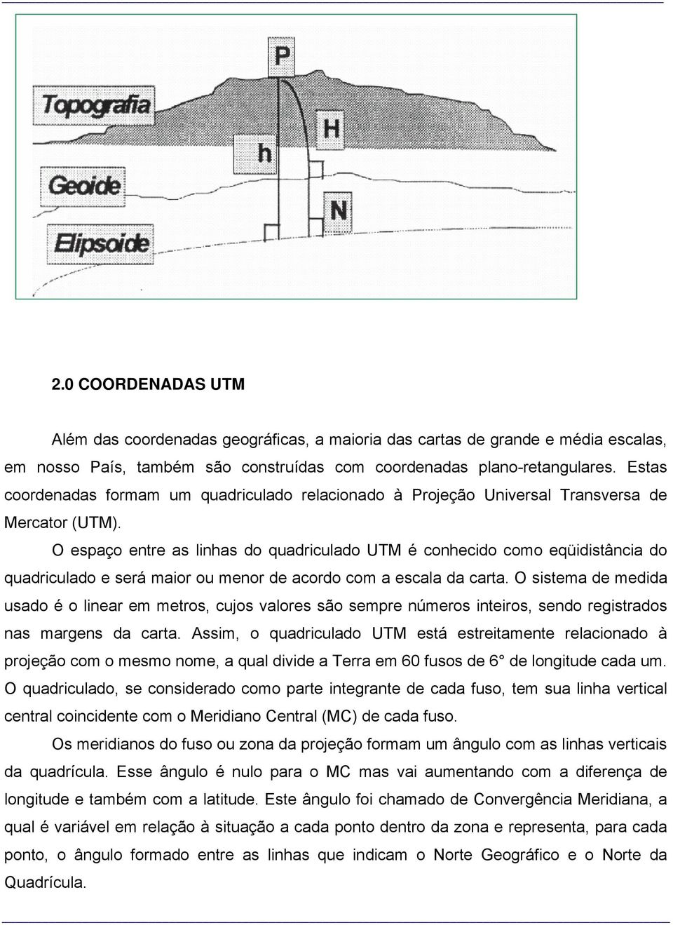 O espaço entre as linhas do quadriculado UTM é conhecido como eqüidistância do quadriculado e será maior ou menor de acordo com a escala da carta.