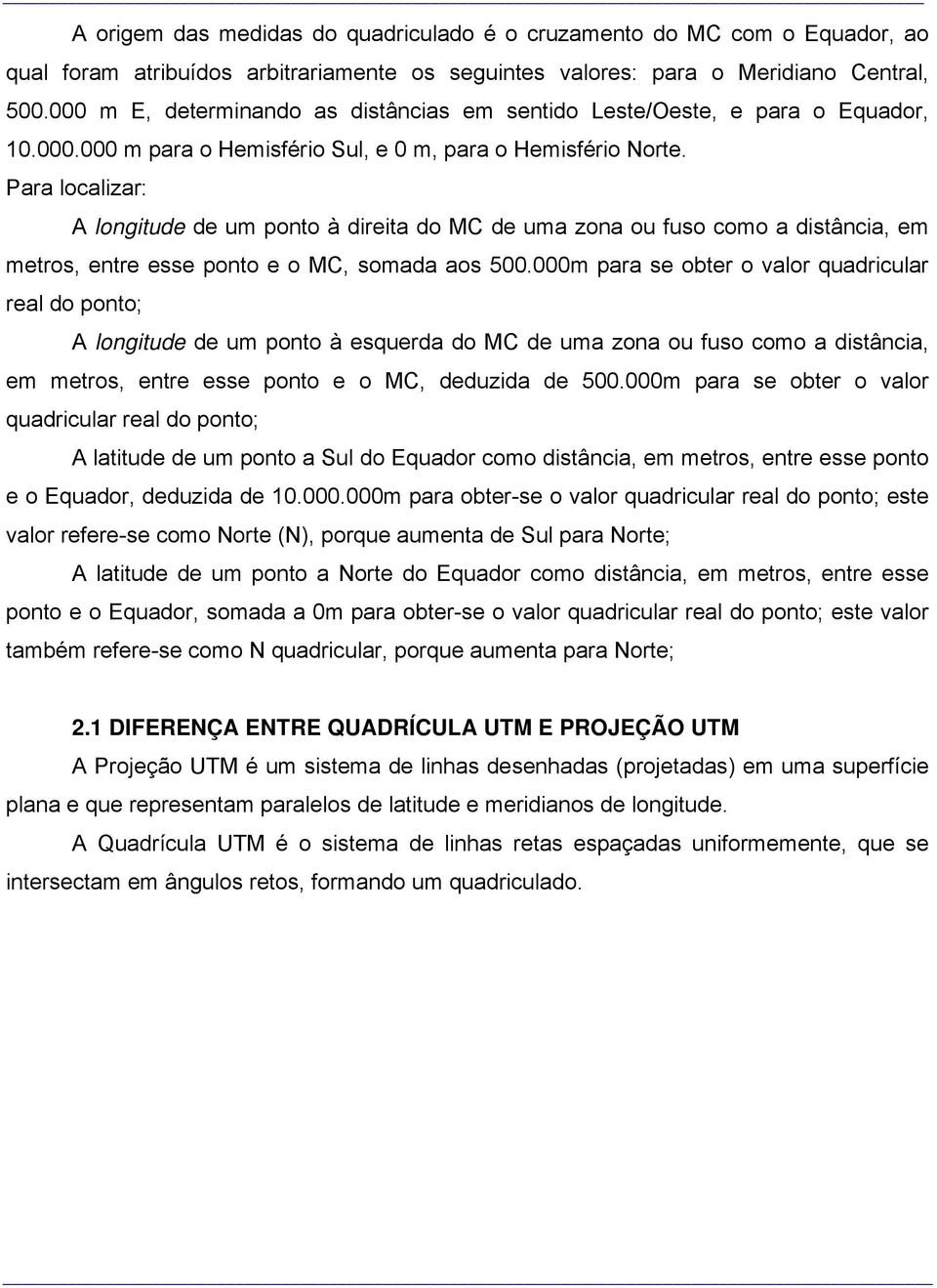 Para localizar: A longitude de um ponto à direita do MC de uma zona ou fuso como a distância, em metros, entre esse ponto e o MC, somada aos 500.