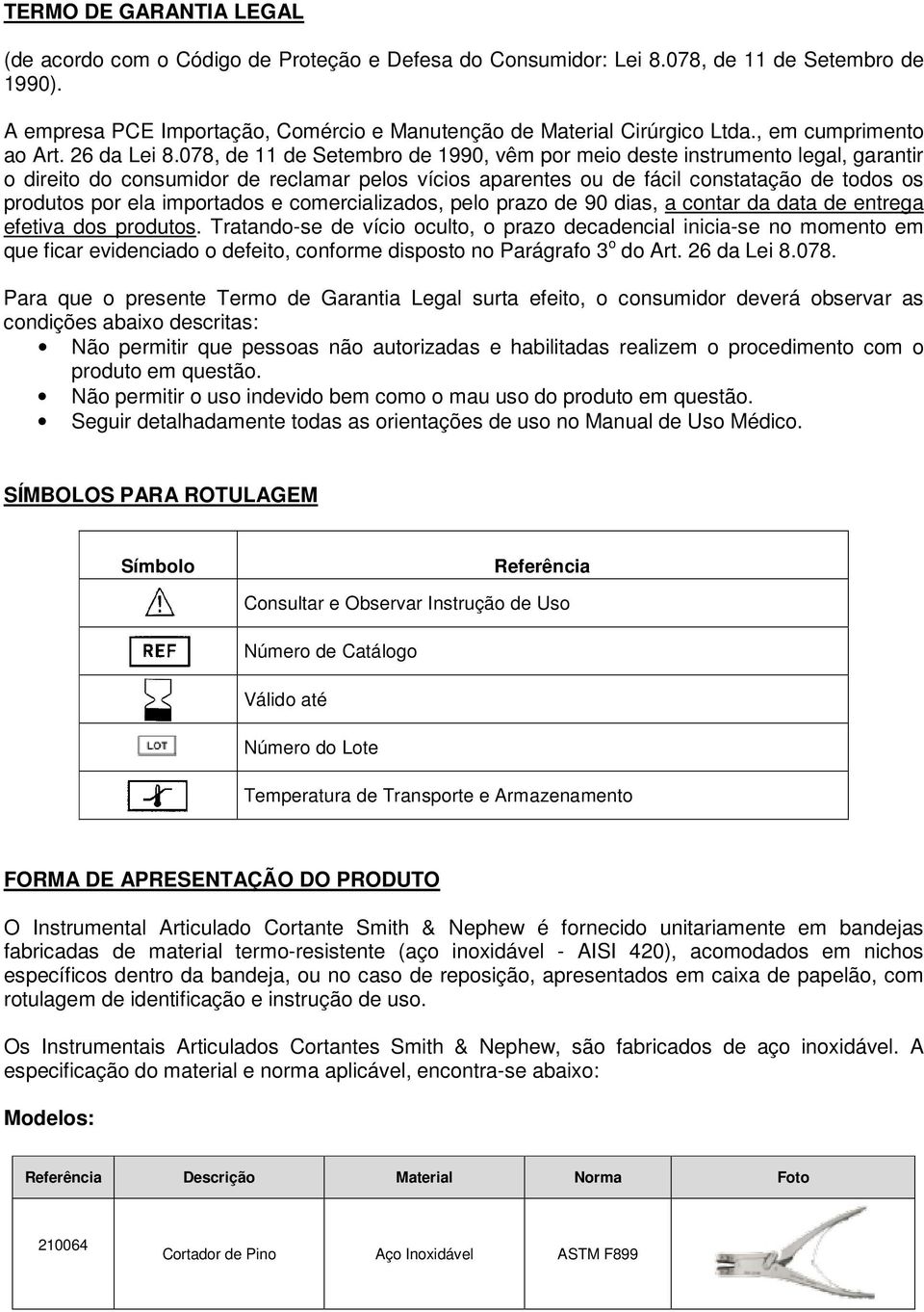 078, de 11 de Setembro de 1990, vêm por meio deste instrumento legal, garantir o direito do consumidor de reclamar pelos vícios aparentes ou de fácil constatação de todos os produtos por ela