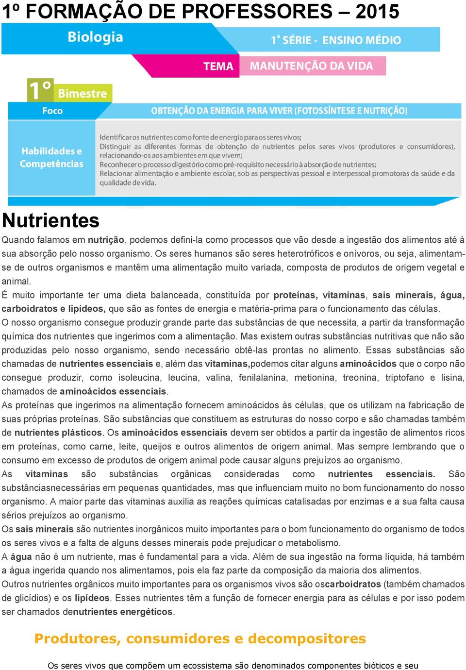 É muito importante ter uma dieta balanceada, constituída por proteínas, vitaminas, sais minerais, água, carboidratos e lipídeos, que são as fontes de energia e matéria-prima para o funcionamento das