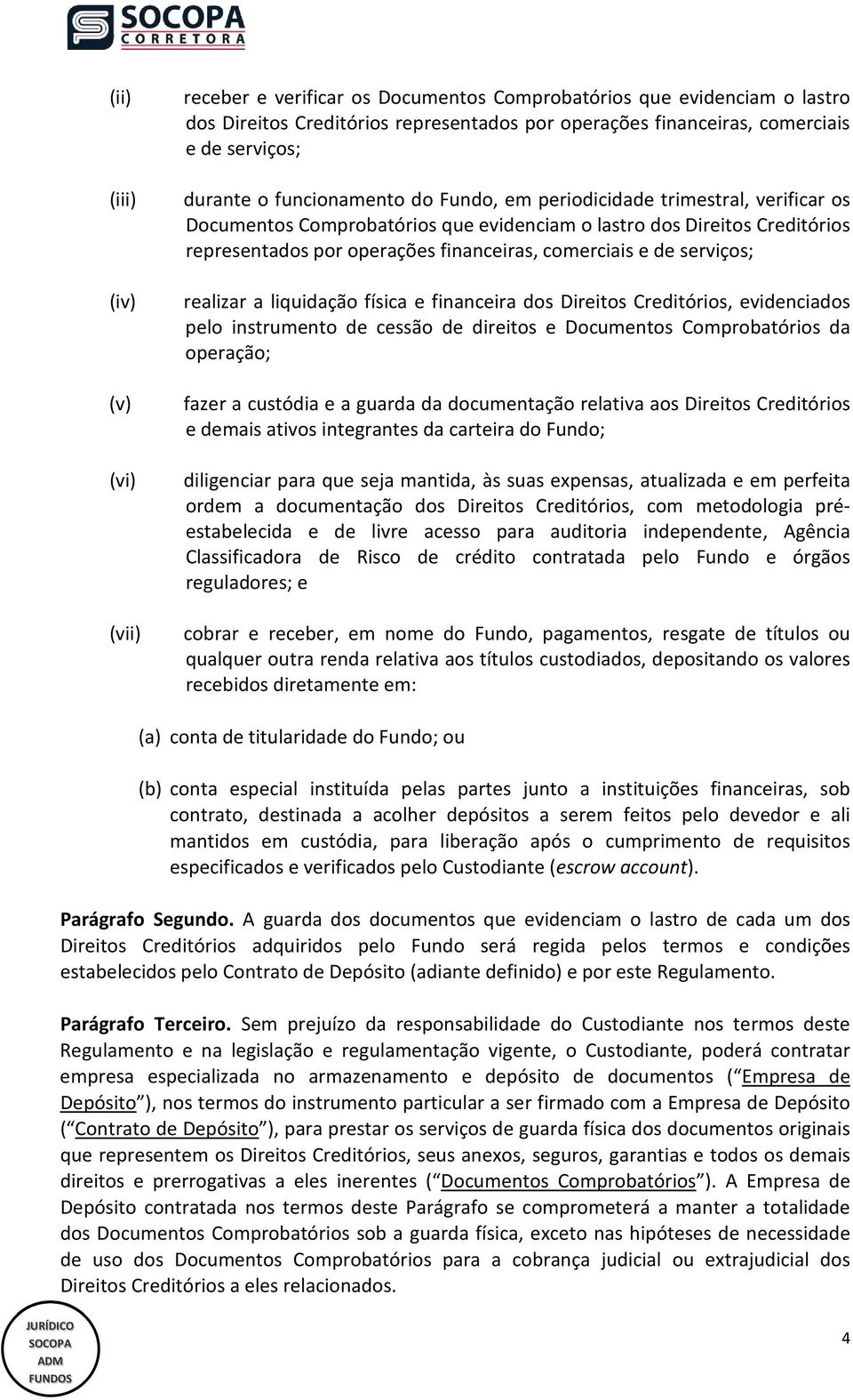 comerciais e de serviços; realizar a liquidação física e financeira dos Direitos Creditórios, evidenciados pelo instrumento de cessão de direitos e Documentos Comprobatórios da operação; fazer a