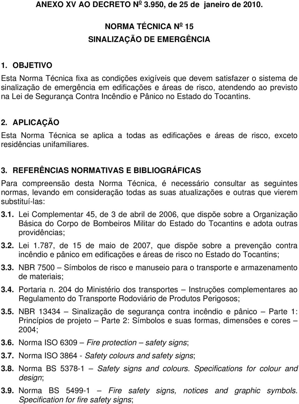 Incêndio e Pânico no Estado do Tocantins. 2. APLICAÇÃO Esta Norma Técnica se aplica a todas as edificações e áreas de risco, exceto residências unifamiliares. 3.