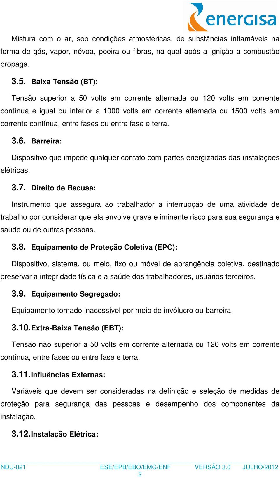 fases ou entre fase e terra. 3.6. Barreira: Dispositivo que impede qualquer contato com partes energizadas das instalações elétricas. 3.7.