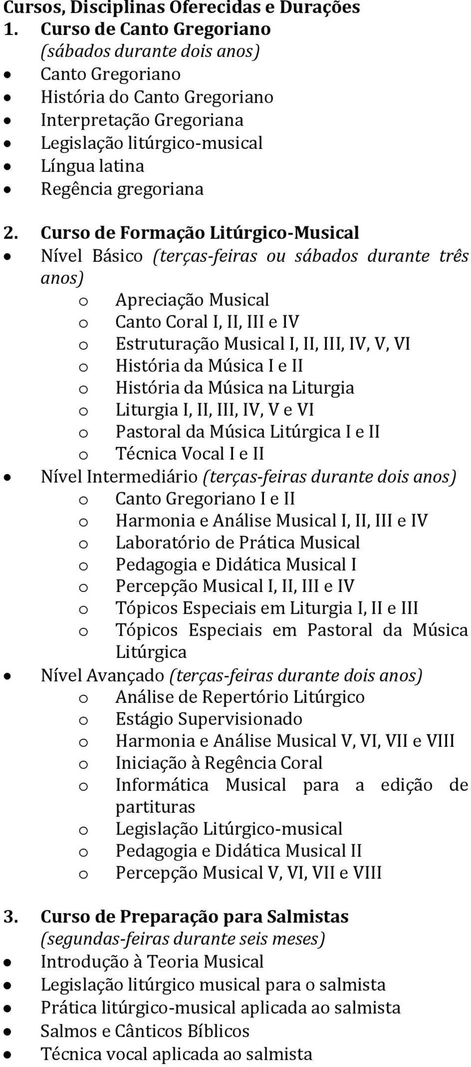 Curso de Formação Litúrgico-Musical Nível Básico (terças-feiras ou sábados durante três anos) o Apreciação Musical o Canto Coral I, II, III e IV o Estruturação Musical I, II, III, IV, V, VI o