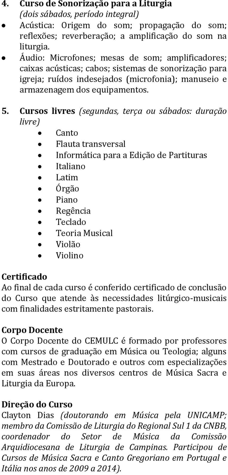 Cursos livres (segundas, terça ou sábados: duração livre) Canto Flauta transversal Informática para a Edição de Partituras Italiano Latim Órgão Piano Regência Teclado Teoria Musical Violão Violino